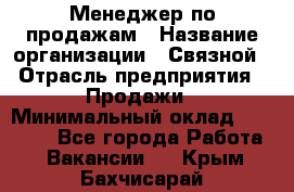 Менеджер по продажам › Название организации ­ Связной › Отрасль предприятия ­ Продажи › Минимальный оклад ­ 25 000 - Все города Работа » Вакансии   . Крым,Бахчисарай